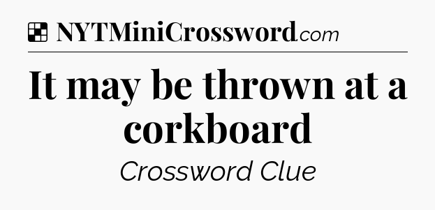 Solution: It may be thrown at a corkboard - NYT Crossword