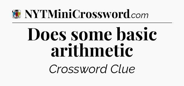 Does some basic arithmetic Crossword Clue