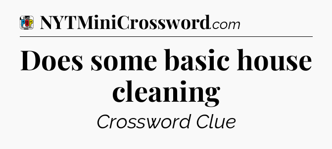 Does some basic house cleaning Crossword Clue