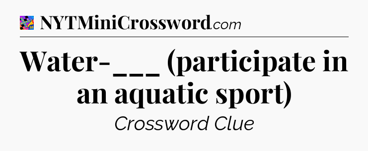 Water-___ (participate in an aquatic sport) Crossword Clue