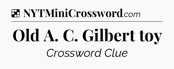 Solution: Old A. C. Gilbert toy - NYT Crossword