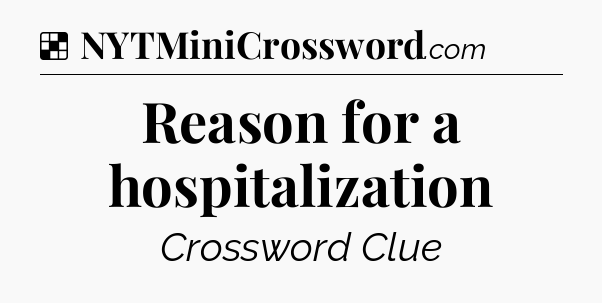 Solution: Reason for a hospitalization - NYT Crossword