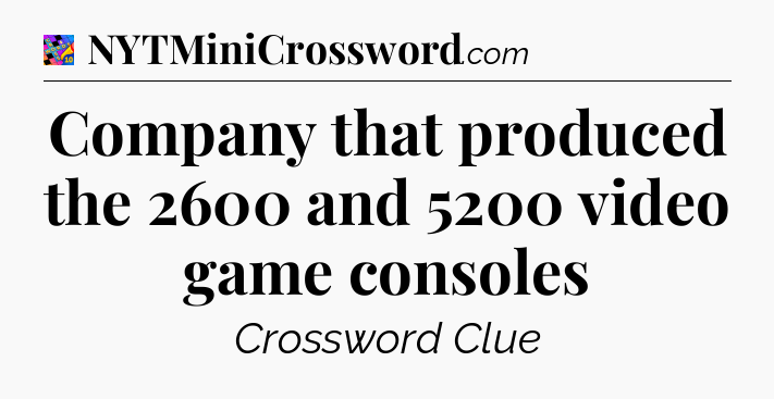 Company that produced the 2600 and 5200 video game consoles Crossword Clue