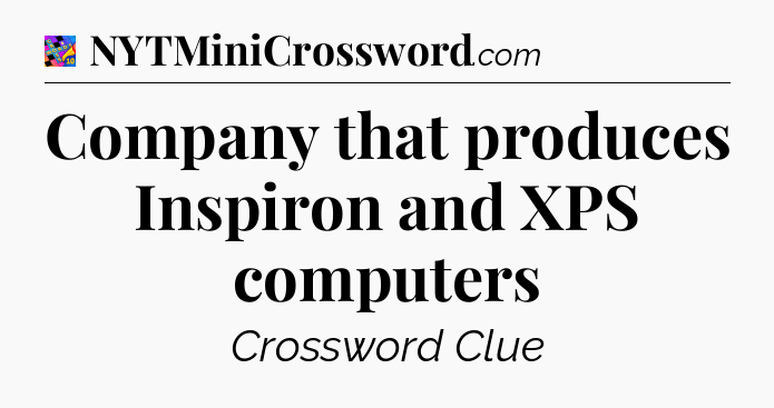Company that produces Inspiron and XPS computers Crossword Clue