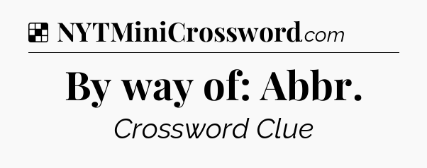Solution: By way of: Abbr - NYT Crossword