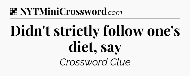 Solution: Didn't strictly follow one's diet, say - NYT Crossword