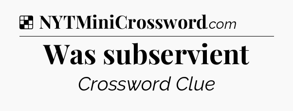 Solution: Was subservient - NYT Crossword