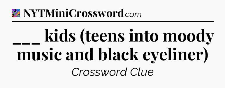 ___ kids (teens into moody music and black eyeliner) Crossword Clue