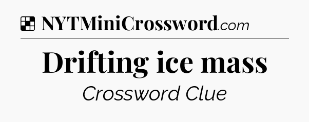 Solution: Drifting ice mass - NYT Crossword