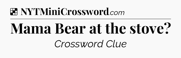 Solution: Mama Bear at the stove - NYT Crossword