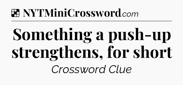 Solution: Something a push-up strengthens, for short - NYT Crossword