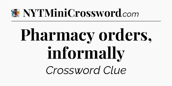 Pharmacy orders, informally Crossword Clue