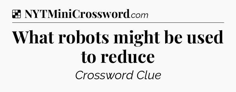 Solution: What robots might be used to reduce - NYT Crossword