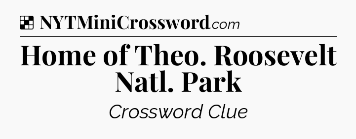 Solution: Home of Theo. Roosevelt Natl. Park - NYT Crossword