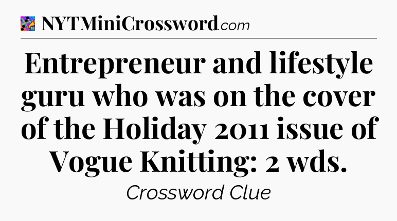 Entrepreneur and lifestyle guru who was on the cover of the Holiday 2011 issue of Vogue Knitting: 2 wds Crossword Clue