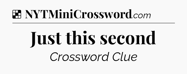 Solution: Just this second - NYT Crossword