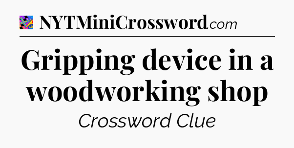 Gripping device in a woodworking shop Crossword Clue
