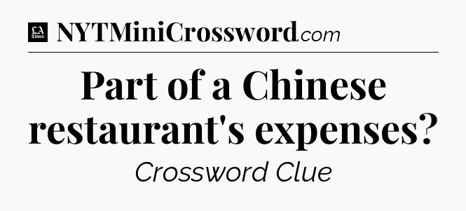 Part of a Chinese restaurant's expenses - LA Times Crossword