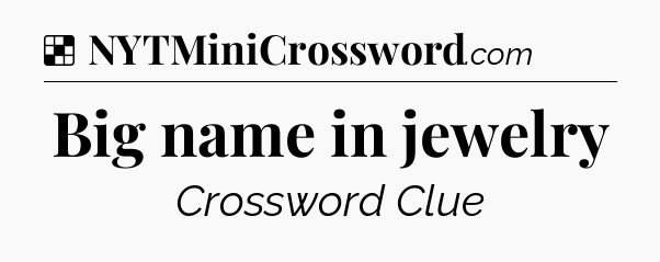 Solution: Big name in jewelry - NYT Crossword