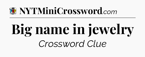 Big name in jewelry Crossword Clue