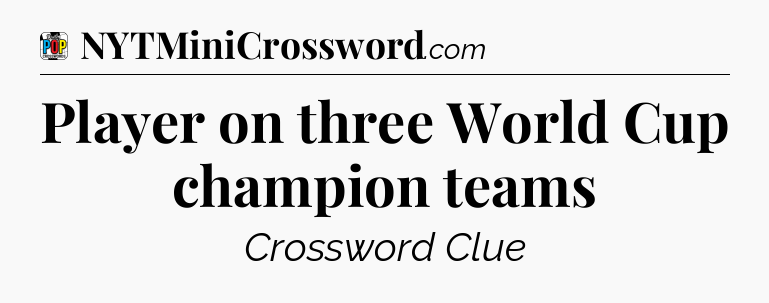 Player on three World Cup champion teams Crossword Clue