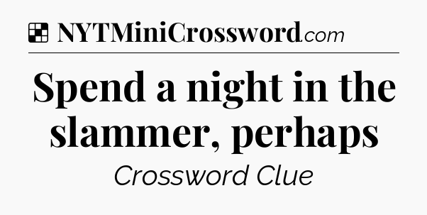 Solution: Spend a night in the slammer, perhaps - NYT Crossword