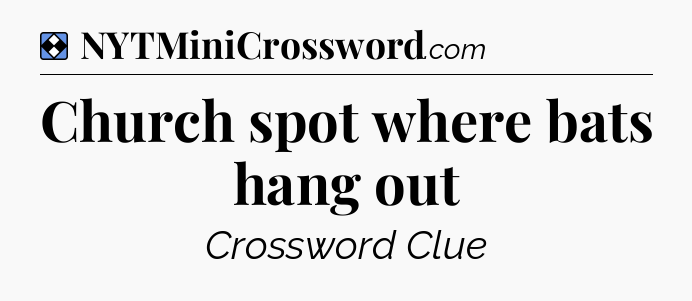 Solution: Church spot where bats hang out - NYT Mini Crossword
