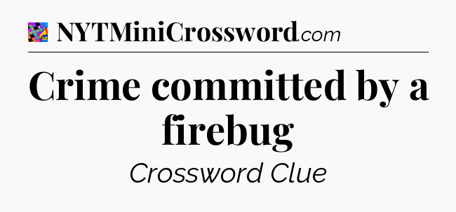 Crime committed by a firebug Crossword Clue
