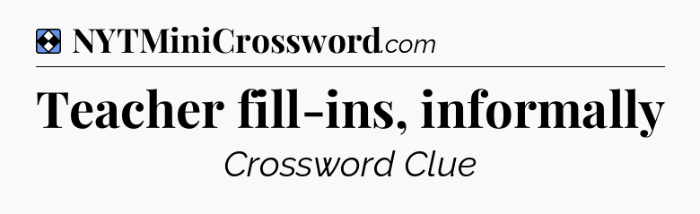 Solution: Teacher fill-ins, informally - NYT Mini Crossword