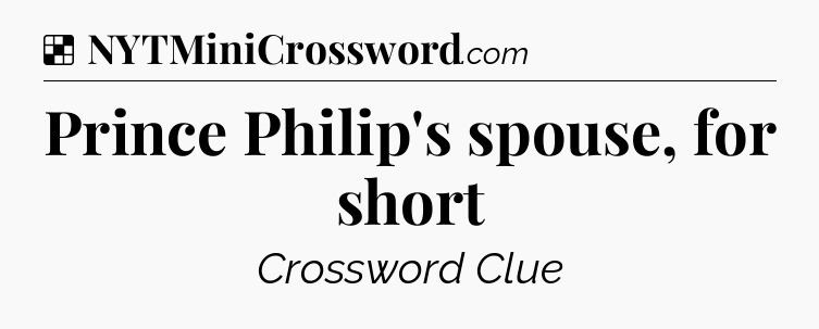 Solution: Prince Philip's spouse, for short - NYT Crossword