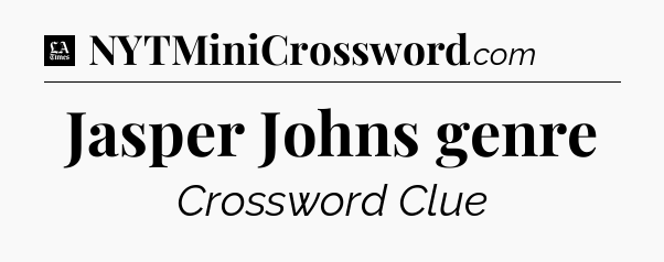 Jasper Johns genre - LA Times Crossword
