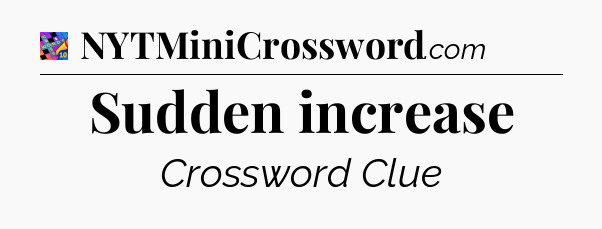 Sudden increase Crossword Clue