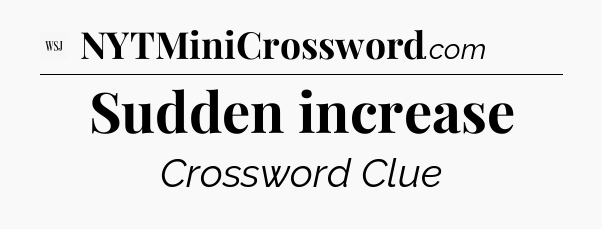 Sudden increase - WSJ Crossword