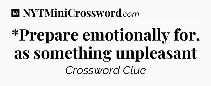 *Prepare emotionally for, as something unpleasant - LA Times Crossword