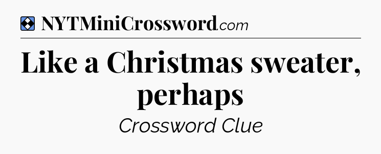 Solution: Like a Christmas sweater, perhaps - NYT Mini Crossword