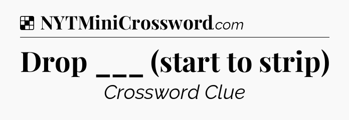 Solution: Drop ___ (start to strip) - NYT Crossword