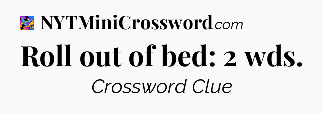 Roll out of bed: 2 wds Crossword Clue