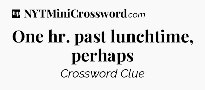 One hr. past lunchtime, perhaps Crossword Clue