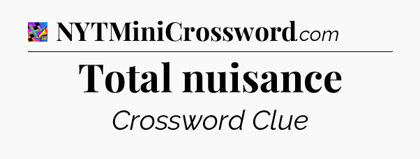 Total nuisance Crossword Clue