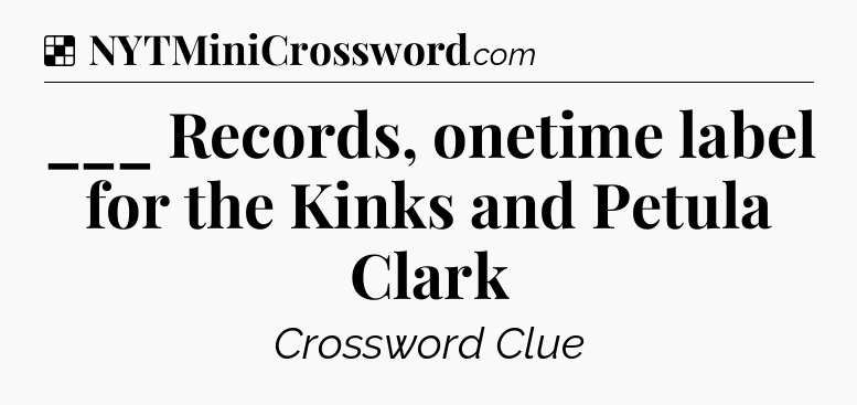 Solution: ___ Records, onetime label for the Kinks and Petula Clark - NYT Crossword