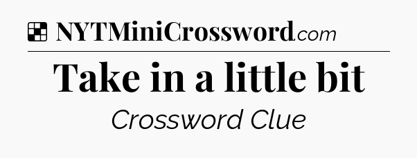 Solution: Take in a little bit - NYT Crossword
