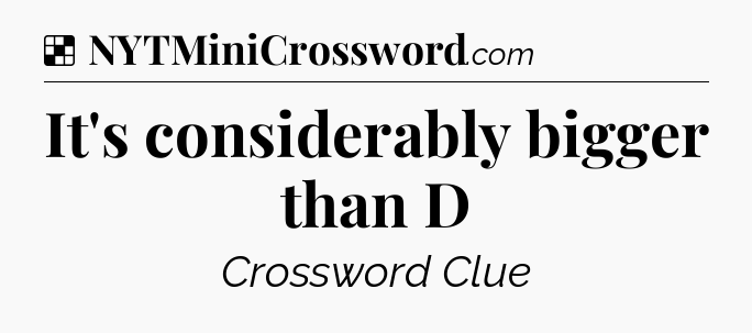 Solution: It's considerably bigger than D - NYT Crossword