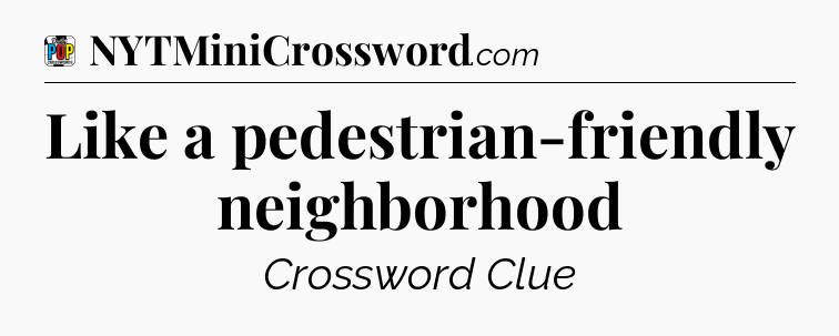 Like a pedestrian-friendly neighborhood Crossword Clue