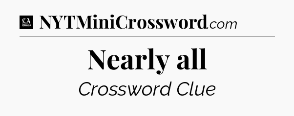 Nearly all - LA Times Crossword