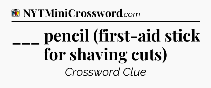 ___ pencil (first-aid stick for shaving cuts) Crossword Clue