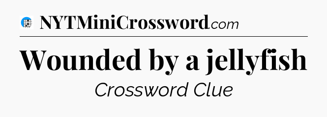 Wounded by a jellyfish Crossword Clue