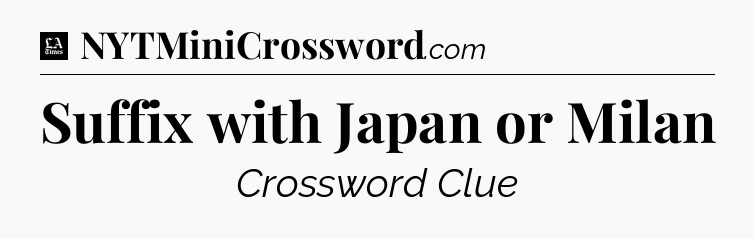 Suffix with Japan or Milan - LA Times Crossword