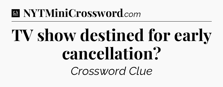 TV show destined for early cancellation - LA Times Crossword