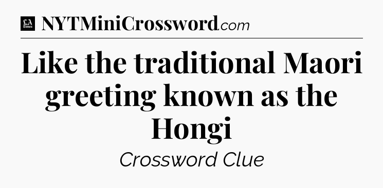 Like the traditional Maori greeting known as the Hongi - LA Times Crossword