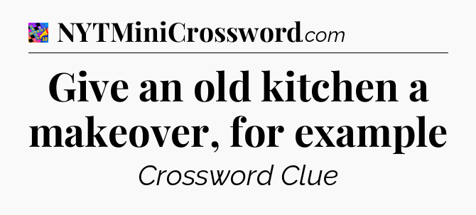 Give an old kitchen a makeover, for example Crossword Clue
